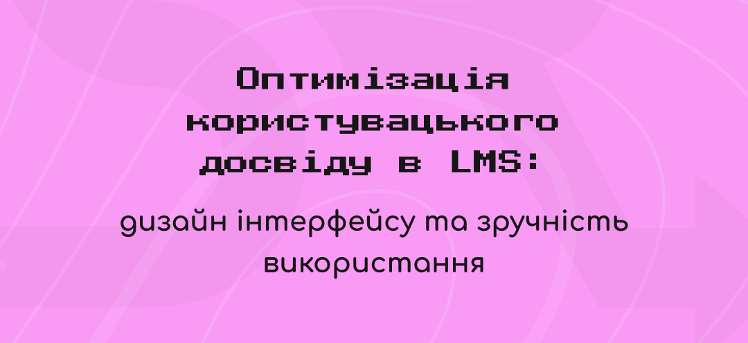 Оптимізація користувацького досвіду в LMS: дизайн інтерфейсу та зручність використання