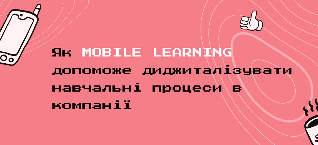 Як mobile learning допоможе диджиталізувати навчальні процеси в компанії