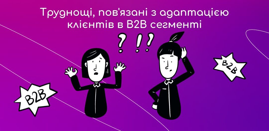 Труднощі, пов’язані з адаптацією клієнтів в B2B сегменті