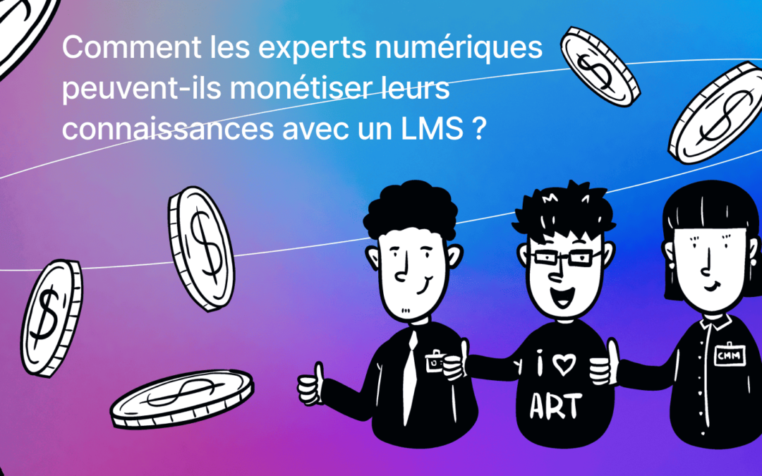 Comment les experts numériques peuvent-ils monétiser leurs connaissances à l’aide de LMS?