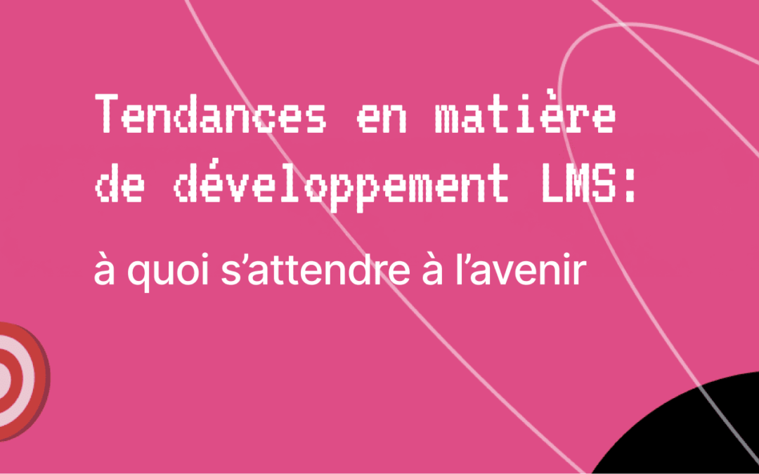 Tendances en matière de développement LMS: à quoi s’attendre à l’avenir ?