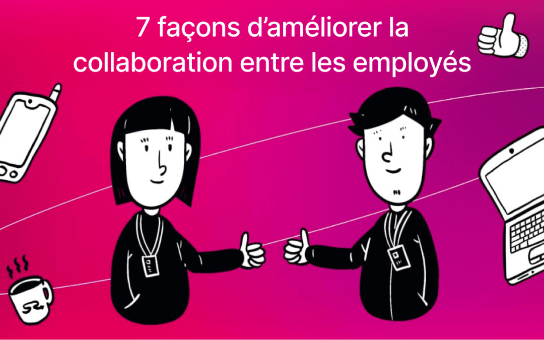 7 façons d’améliorer la collaboration entre les employés