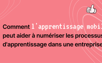 Comment l’apprentissage mobile peut aider à numériser les processus d’apprentissage dans une entreprise?